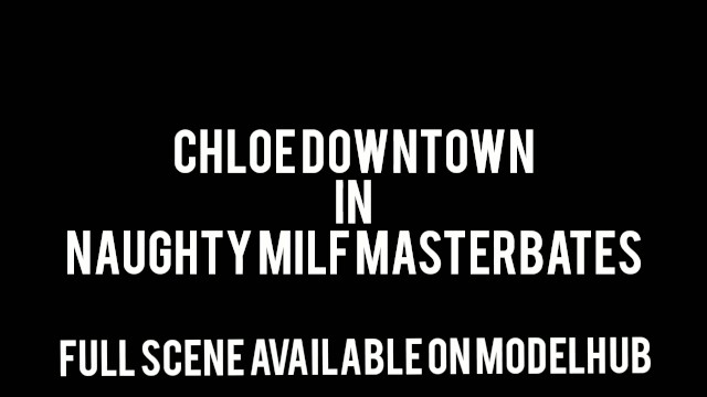 Chloe Downtown Naughty Milf Masturbates MTF